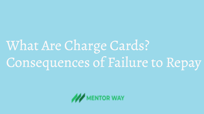 What Are Charge Cards? Consequences of Failure to Repay