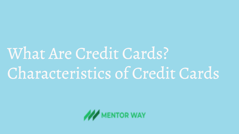 What Are Credit Cards? Characteristics of Credit Cards