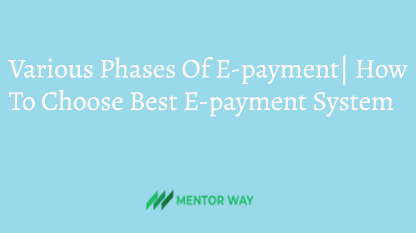 Various Phases Of E-payment| How To Choose Best E-payment System