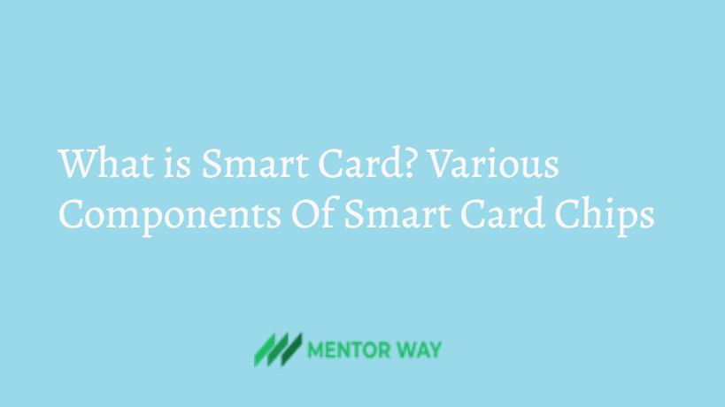 What is Smart Card? Various Components Of Smart Card Chips