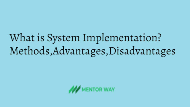 What is System Implementation? Methods,Advantages,Disadvantages