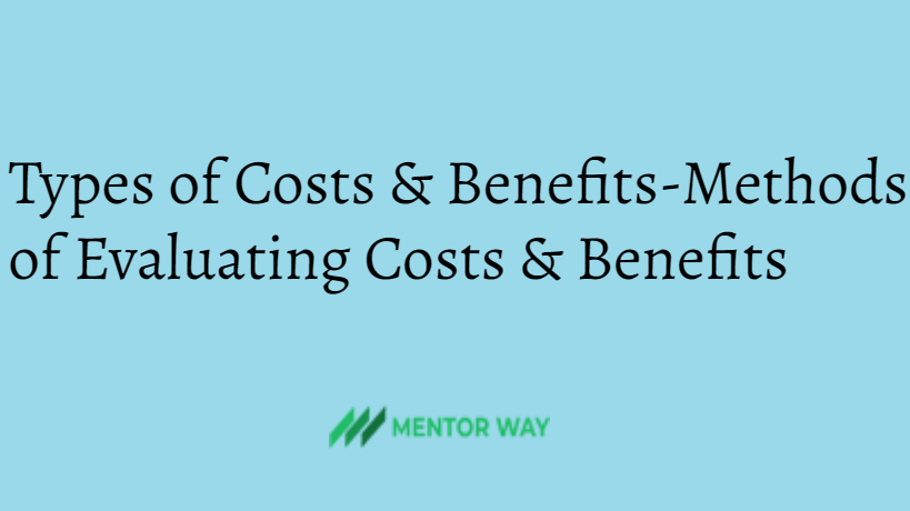 Types of Costs & Benefits-Methods of Evaluating Costs & Benefits
