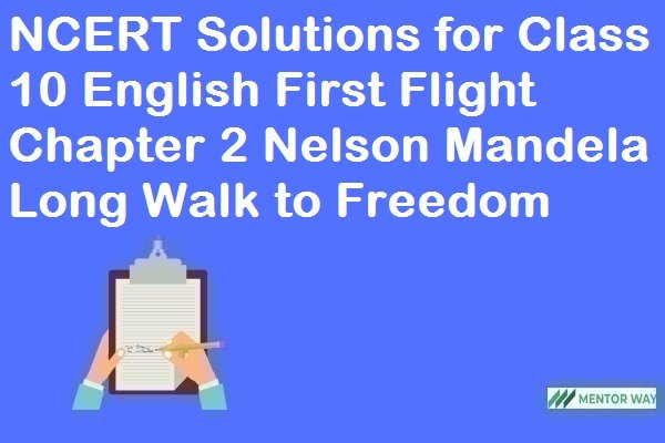 NCERT Solutions for Class 10 English First Flight Chapter 2 Nelson Mandela Long Walk to Freedom