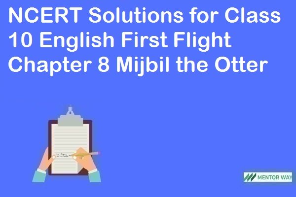 NCERT Solutions for Class 10 English First Flight Chapter 8 Mijbil the Otter