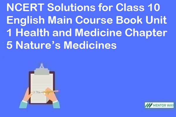 NCERT Solutions for Class 10 English Main Course Book Unit 1 Health and Medicine Chapter 5 Nature’s Medicines