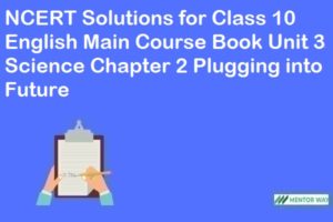 NCERT Solutions for Class 10 English Main Course Book Unit 3 Science Chapter 2 Plugging into Future