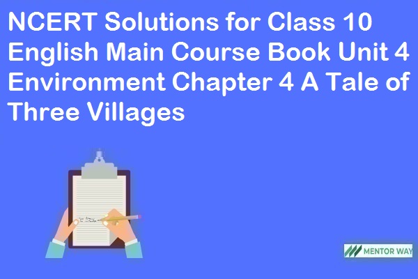 NCERT Solutions for Class 10 English Main Course Book Unit 4 Environment Chapter 4 A Tale of Three Villages