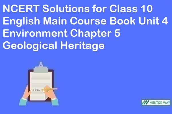 NCERT Solutions for Class 10 English Main Course Book Unit 4 Environment Chapter 5 Geological Heritage