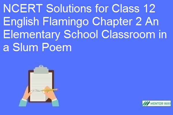 NCERT Solutions for Class 12 English Flamingo Chapter 2 An Elementary School Classroom in a Slum Poem