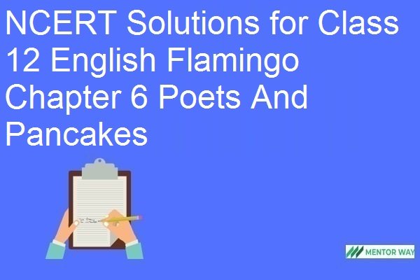 NCERT Solutions for Class 12 English Flamingo Chapter 6 Poets And Pancakes