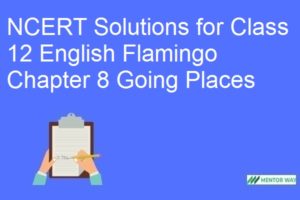 NCERT Solutions for Class 12 English Flamingo Chapter 8 Going Places