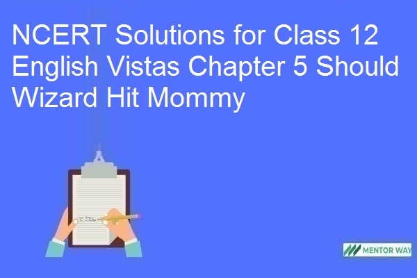 NCERT Solutions for Class 12 English Vistas Chapter 5 Should Wizard Hit Mommy
