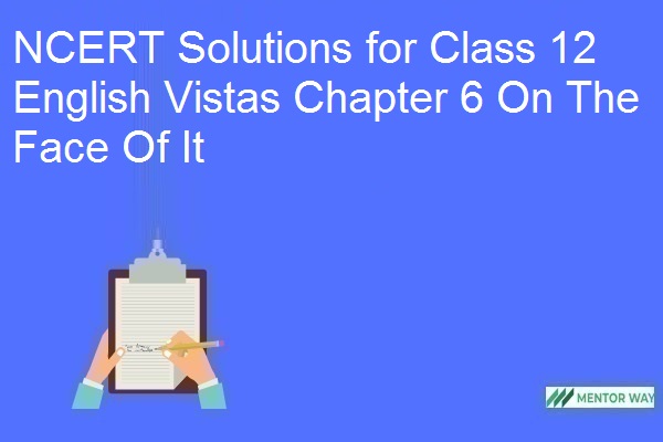 NCERT Solutions for Class 12 English Vistas Chapter 6 On The Face Of It