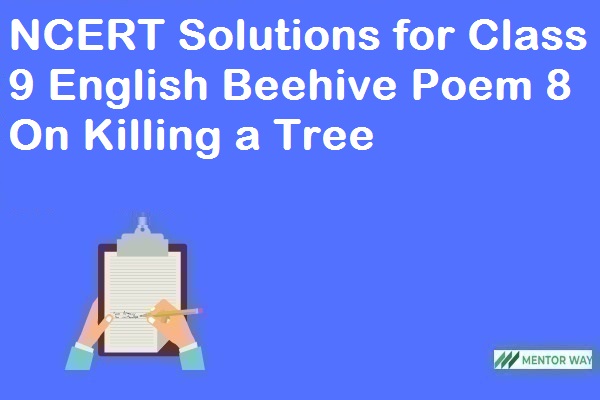 NCERT Solutions for Class 9 English Beehive Poem 8 On Killing a Tree