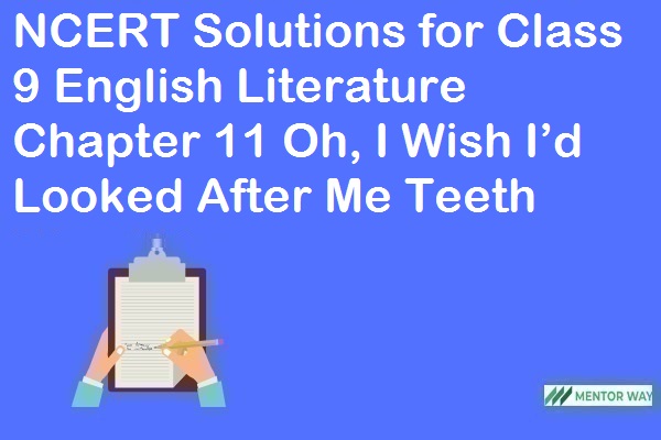 NCERT Solutions for Class 9 English Literature Chapter 11 Oh, I Wish I’d Looked After Me Teeth