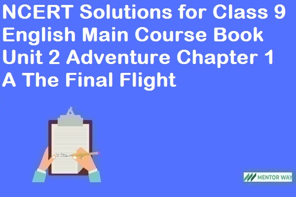 NCERT Solutions for Class 9 English Main Course Book Unit 2 Adventure Chapter 1 A The Final Flight