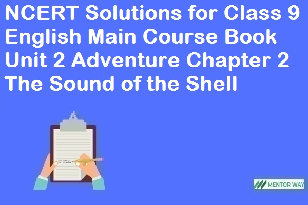 NCERT Solutions for Class 9 English Main Course Book Unit 2 Adventure Chapter 2 The Sound of the Shell
