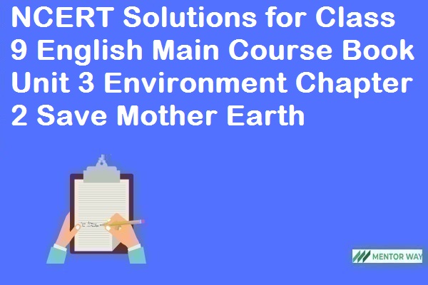 NCERT Solutions for Class 9 English Main Course Book Unit 3 Environment Chapter 2 Save Mother Earth