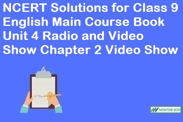 NCERT Solutions for Class 9 English Main Course Book Unit 4 Radio and Video Show Chapter 2 Video Show