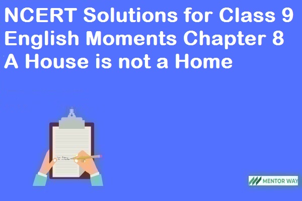 NCERT Solutions for Class 9 English Moments Chapter 8 A House is not a Home